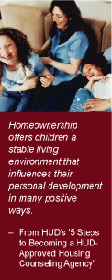 Homeownership offers children a stable living environment that influences their personal development in many positive ways. -- From HUD's 5 Steps to becoming a HUD Approved Housing Counseling Agency